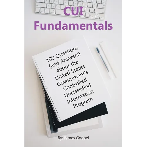 CUI Fundamentals: 100 Questions (and Answers) About the United States Government's Controlled Unclassified Information Program