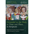 Grounded in the Body, in Time and Place, in Scripture: Papers by Australian Women Scholars in the Evangelical Tradition