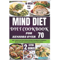 Mind Diet Cookbook for Seniors Over 70: 100+ Quick and Nutritious Recipes Designed to Enhance Brain Health and Combat Memory Disorders.