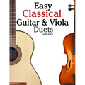 Easy Classical Guitar & Viola Duets: Featuring Music of Beethoven, Bach, Handel, Pachelbel and Other Composers. in Standard Notation and Tablature.