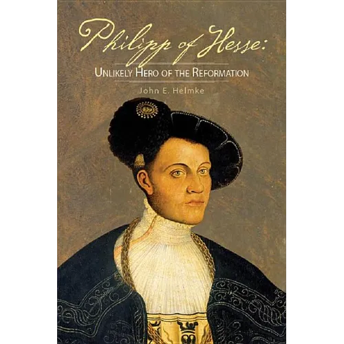 Philipp of Hesse: Unlikely Hero of the Reformation