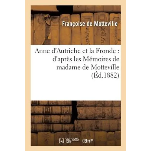 Anne d'Autriche Et La Fronde: d'Après Les Mémoires de Madame de Motteville