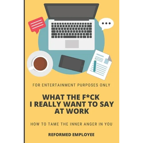 What the F*ck I Really Want to Say at Work!: Humor for Entertainment Purposes Only