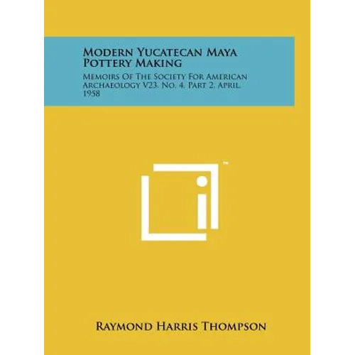 Modern Yucatecan Maya Pottery Making: Memoirs Of The Society For American Archaeology V23, No. 4, Part 2, April, 1958