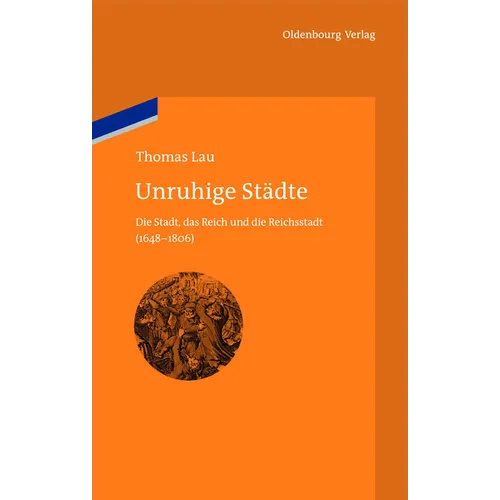 Unruhige Städte: Die Stadt, Das Reich Und Die Reichsstadt (1648-1806)