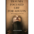 Reclaiming Your Life: Trauma Focused CBT for Adults: A Guide to Healing with Trauma-Focused CBT for Adults, Adult Wellness and Recovery, Imp