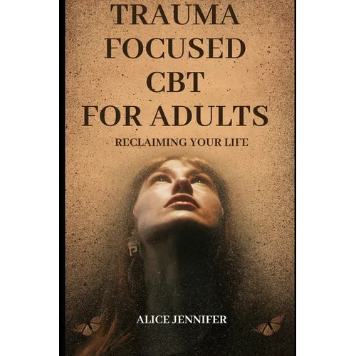 Reclaiming Your Life: Trauma Focused CBT for Adults: A Guide to Healing with Trauma-Focused CBT for Adults, Adult Wellness and Recovery, Imp