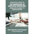 A Practical Guide to the Ownership of Employee Inventions - From Entitlement to Compensation