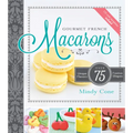 Gourmet French Macarons: Over 75 Unique Flavors and Festive Shapes: Over 75 Unique Flavors and Festive Shapes