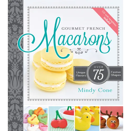 Gourmet French Macarons: Over 75 Unique Flavors and Festive Shapes: Over 75 Unique Flavors and Festive Shapes