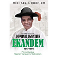 Dominic Ignatius Ekandem 1917-1995: Prince - Cardinal, The Vanguard of Catholicism in Nigeria