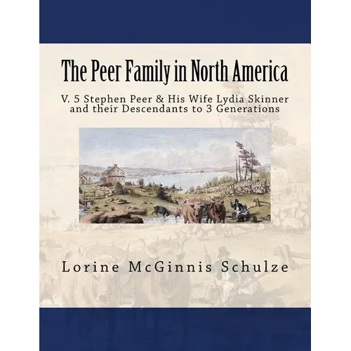 The Peer Family in North America: V. 5 Stephen Peer & His Wife Lydia Skinner and their Descendants to 3 Generations
