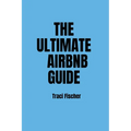 The Ultimate Airbnb Guide: Strategies, Tips, and Tools for Hosting Excellence in the World of Airbnb