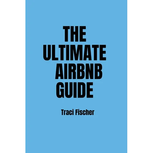 The Ultimate Airbnb Guide: Strategies, Tips, and Tools for Hosting Excellence in the World of Airbnb