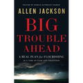 Big Trouble Ahead: A Real Plan for Flourishing in a Time of Fear and Deception