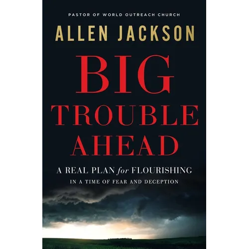 Big Trouble Ahead: A Real Plan for Flourishing in a Time of Fear and Deception