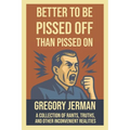 Better to Be Piss Off Than Pissed On: A Collection of Rants, Truths, and Other Inconvenient Realities