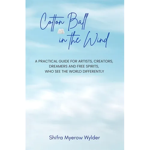Cotton Ball in the Wind: A Practical Guide for Artists, Creators, Dreamers and Free Spirits, Who See the World Differently