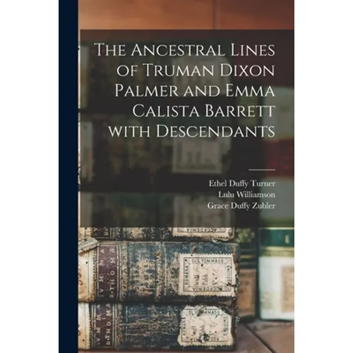 The Ancestral Lines of Truman Dixon Palmer and Emma Calista Barrett With Descendants
