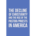 The Decline of Christianity and the Rise of the Pastor/Priests in America