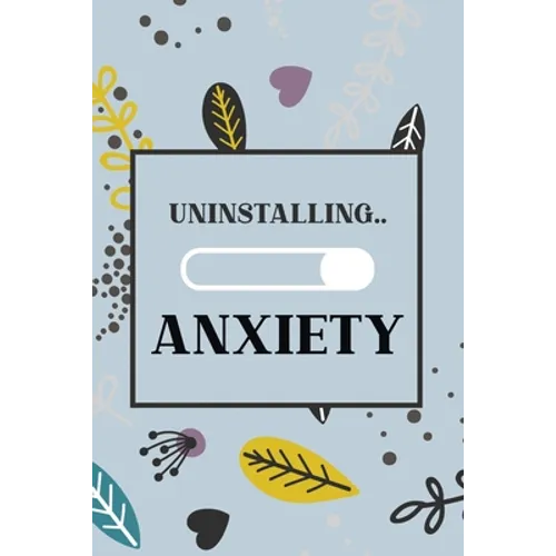 Uninstalling Anxiety: Bucket List for Exercises to Soothe Stress and Eliminate Anxiety Wherever You Are, Starting and Ending Every Day With