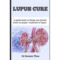 Lupus Cure: A guide book on things one should know on proper treatment of lupus