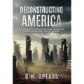 Deconstructing America: The Ideology, Psychology and History of America's Decline -- and it's Rebirth