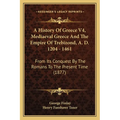 A History Of Greece V4, Mediaeval Greece And The Empire Of Trebizond, A. D. 1204 - 1461: From Its Conquest By The Romans To The Present Time (1877)