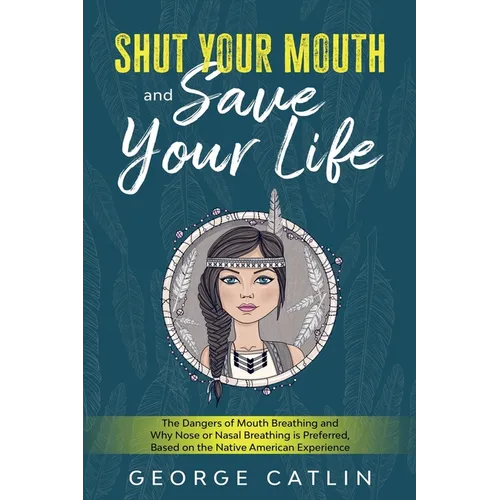 Shut Your Mouth and Save Your Life: The Dangers of Mouth Breathing and Why Nose or Nasal Breathing is Preferred, Based on the Native American Experien