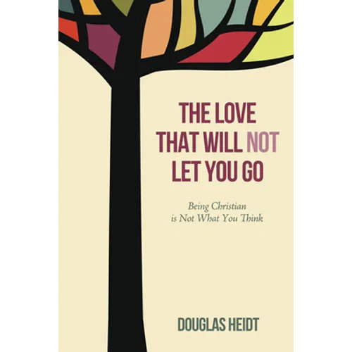The Love That Will Not Let You Go: Being Christian Is Not What You Think