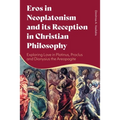 Eros in Neoplatonism and its Reception in Christian Philosophy: Exploring Love in Plotinus, Proclus and Dionysius the Areopagite