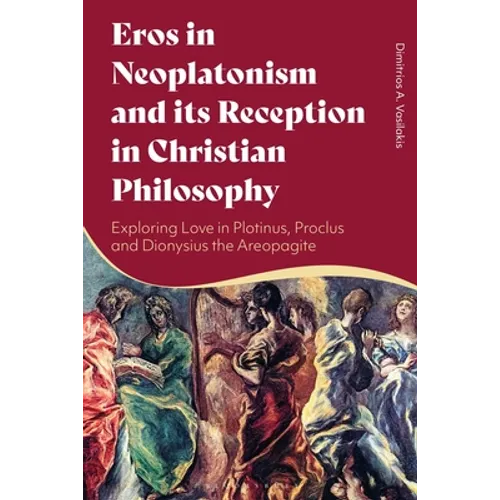 Eros in Neoplatonism and its Reception in Christian Philosophy: Exploring Love in Plotinus, Proclus and Dionysius the Areopagite