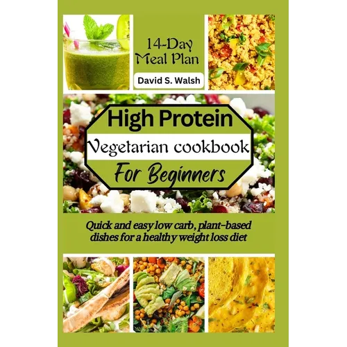 High-Protein vegetarian cookbook for beginners: Quick and easy low carb, plant-based dishes for a healthy weight loss diet