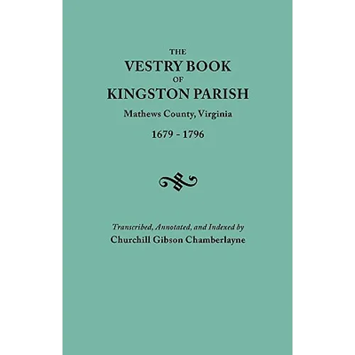 Vestry Book of Kingston Parish, Mathews County, Virginia (Until May 1, 1791, Gloucester County), 1679-1796
