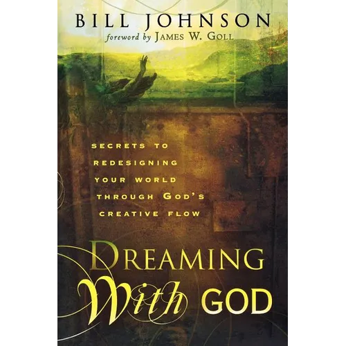 Dreaming with God: Secrets to Redesigning Your World Through God's Creative Flow