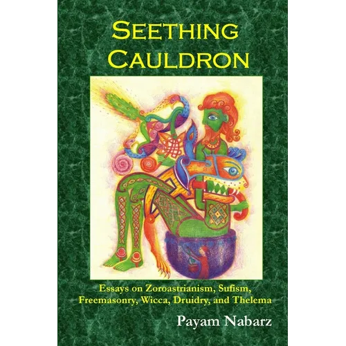Seething Cauldron: Essays on Zoroastrianism, Sufism, Freemasonry, Wicca, Druidry, and Thelema