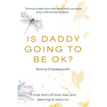 Is Daddy Going To Be Ok?: A true story of love, loss, and learning to carry on