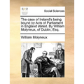 The Case of Ireland's Being Bound by Acts of Parliament in England Stated. by William Molyneux, of Dublin, Esq.