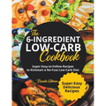 The 6-Ingredient Low-Carb Cookbook Super Easy-to-Follow Recipes to Kickstart a No-Fuss Low-Carb Diet