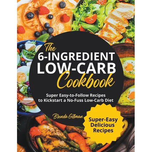 The 6-Ingredient Low-Carb Cookbook Super Easy-to-Follow Recipes to Kickstart a No-Fuss Low-Carb Diet