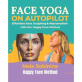 Face Yoga on Autopilot: Effortless Face Sculpting & Rejuvenation with the Happy Face Method