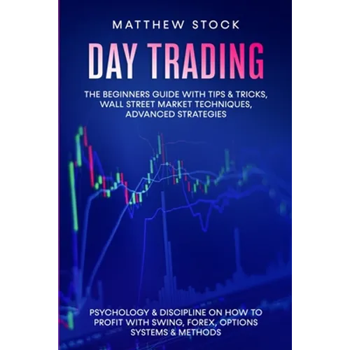Day Trading: The Beginners Guide with Tips & Tricks, Wall Street Market Techniques, Advanced Strategies, Psychology & Discipline on