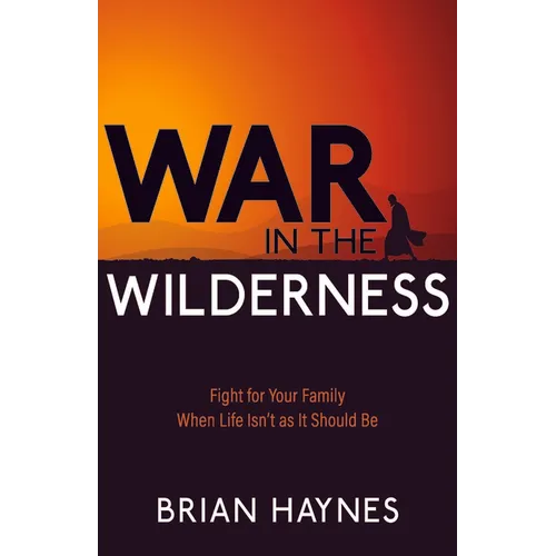 War in the Wilderness: Fight for Your Family When Life Isn't as It Should Be