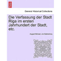 Die Verfassung Der Stadt Riga Im Ersten Jahrhundert Der Stadt, Etc.