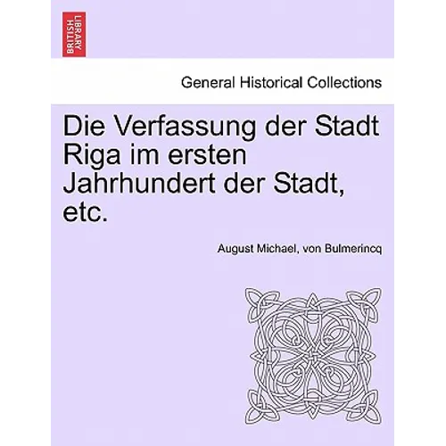 Die Verfassung Der Stadt Riga Im Ersten Jahrhundert Der Stadt, Etc.