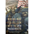 Waging War for Freedom with the 54th Massachusetts: The Civil War Memoir of John W. M. Appleton