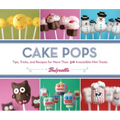Cake Pops: Tips, Tricks, and Recipes for More Than 40 Irresistible Mini Treats