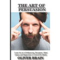 The art of Persuasion: Learn the art of influencing, deception, mind games and hypnotism to Control the minds