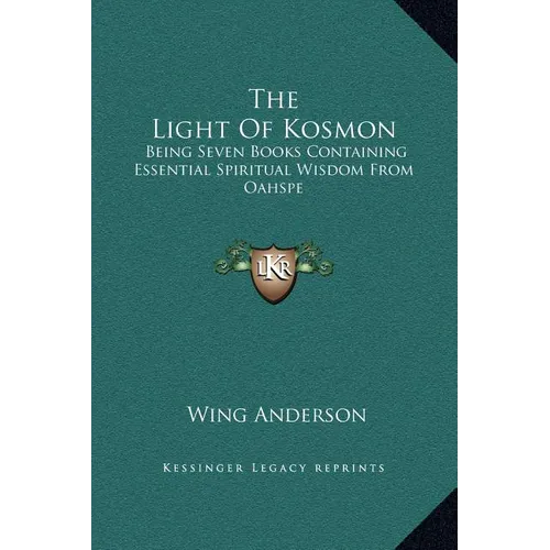 The Light of Kosmon: Being Seven Books Containing Essential Spiritual Wisdom from Oahspe