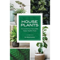 House Plants: How to Fill Your Home with Happy, Healthy Plants